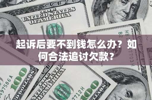 济南起诉后要不到钱怎么办？如何合法追讨欠款？