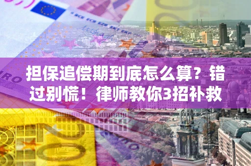 济南担保追偿期到底怎么算？错过别慌！律师教你3招补救