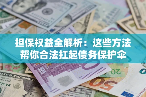 济南担保权益全解析：这些方法帮你合法扛起债务保护伞