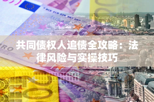 济南共同债权人追债全攻略：法律风险与实操技巧