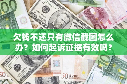 济南欠钱不还只有微信截图怎么办？如何起诉证据有效吗？
