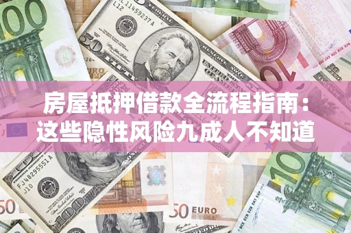 济南房屋抵押借款全流程指南：这些隐性风险九成人不知道