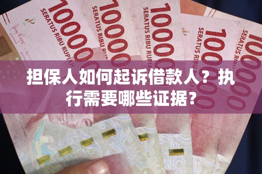 济南担保人如何起诉借款人？执行需要哪些证据？