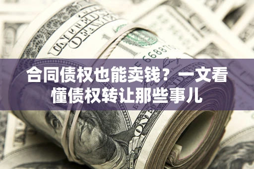 济南合同债权也能卖钱？一文看懂债权转让那些事儿