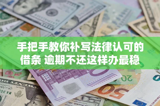 济南手把手教你补写法律认可的借条 逾期不还这样办最稳妥