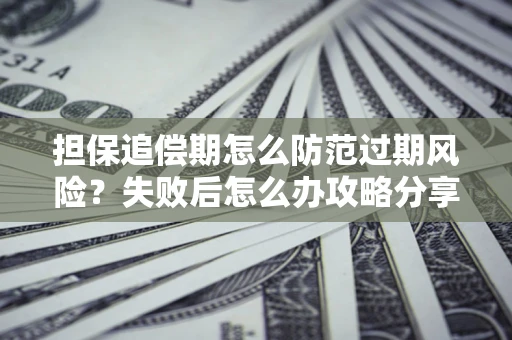 济南担保追偿期怎么防范过期风险？失败后怎么办攻略分享