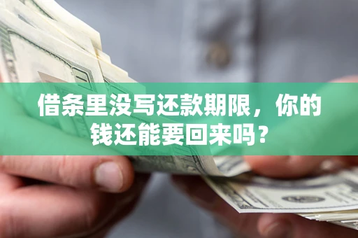 济南借条里没写还款期限，你的钱还能要回来吗？