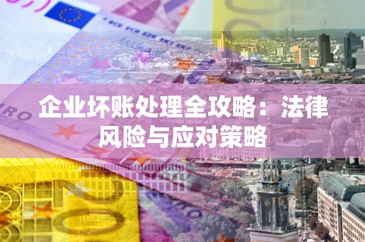 济南企业坏账处理全攻略：法律风险与应对策略
