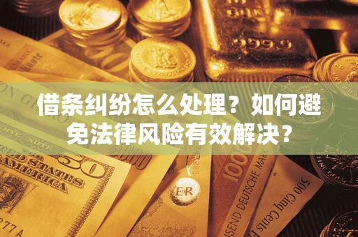 济南借条纠纷怎么处理？如何避免法律风险有效解决？