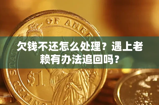 济南欠钱不还怎么处理？遇上老赖有办法追回吗？