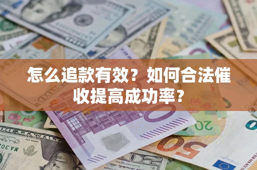 济南怎么追款有效？如何合法催收提高成功率？