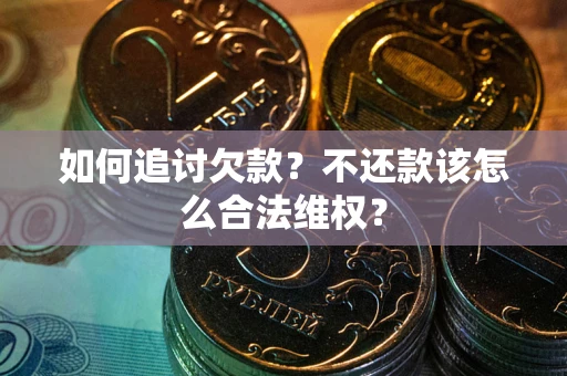 济南如何追讨欠款？不还款该怎么合法维权？