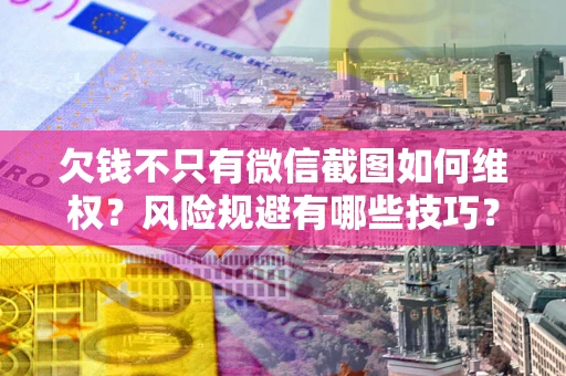 济南欠钱不只有微信截图如何维权？风险规避有哪些技巧？
