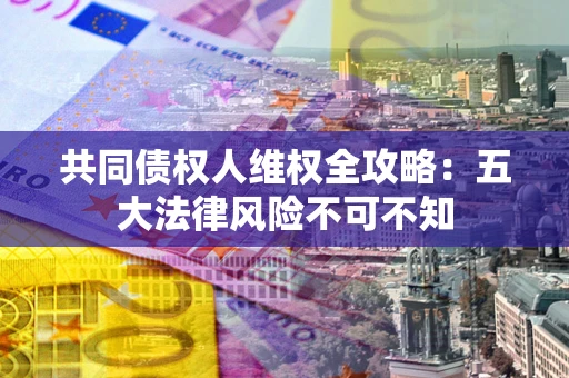 济南共同债权人维权全攻略：五大法律风险不可不知