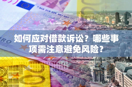 济南如何应对借款诉讼？哪些事项需注意避免风险？