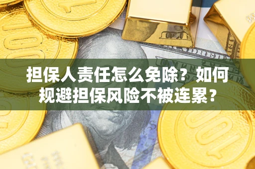济南担保人责任怎么免除？如何规避担保风险不被连累？