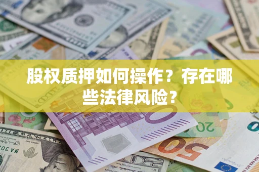 济南股权质押如何操作？存在哪些法律风险？