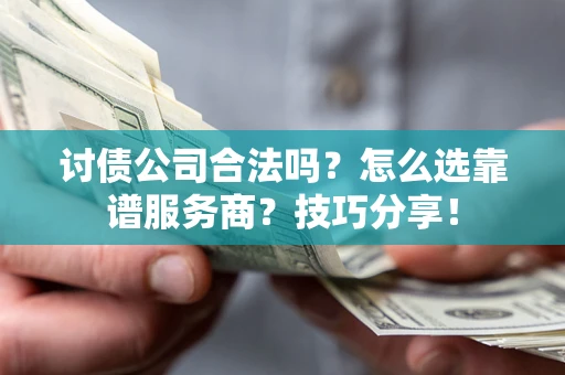 济南讨债公司合法吗？怎么选靠谱服务商？技巧分享！