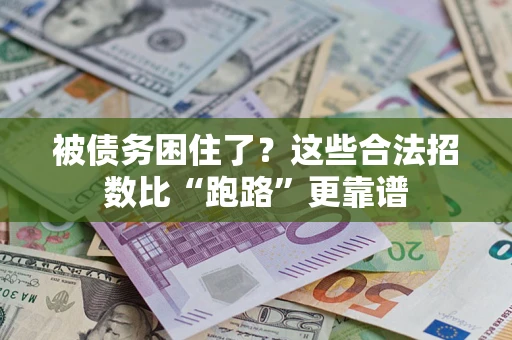 济南被债务困住了？这些合法招数比“跑路”更靠谱