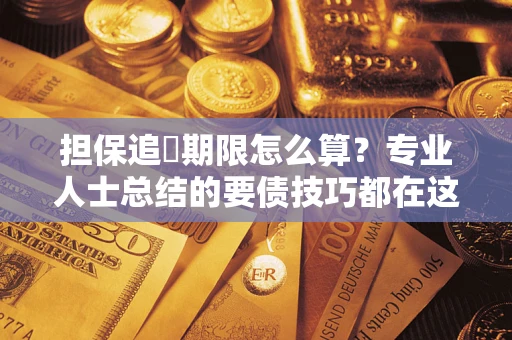 济南担保追償期限怎么算？专业人士总结的要债技巧都在这里了