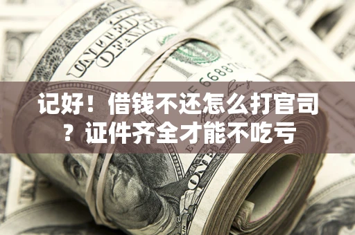 济南记好！借钱不还怎么打官司？证件齐全才能不吃亏
