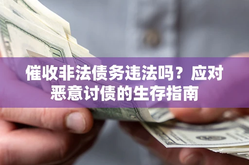 济南催收非法债务违法吗？应对恶意讨债的生存指南