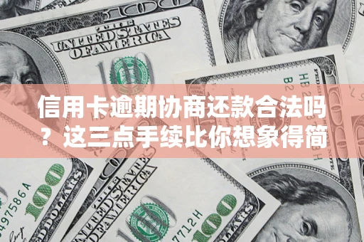 济南信用卡逾期协商还款合法吗？这三点手续比你想象得简单