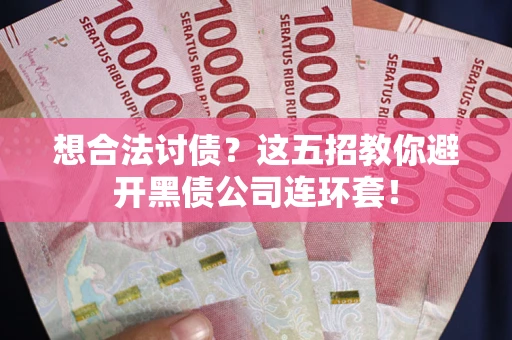 济南想合法讨债？这五招教你避开黑债公司连环套！
