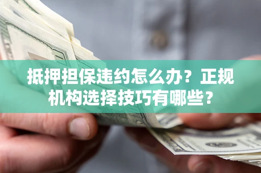 济南抵押担保违约怎么办？正规机构选择技巧有哪些？