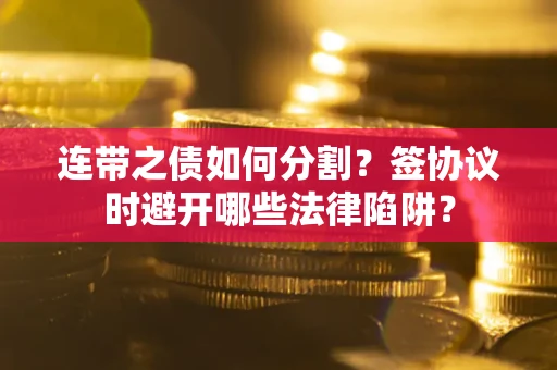 济南连带之债如何分割？签协议时避开哪些法律陷阱？