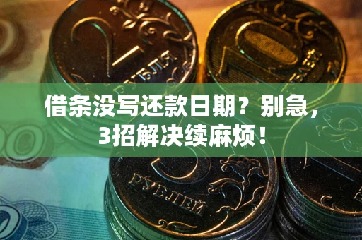 济南借条没写还款日期？别急，3招解决续麻烦！