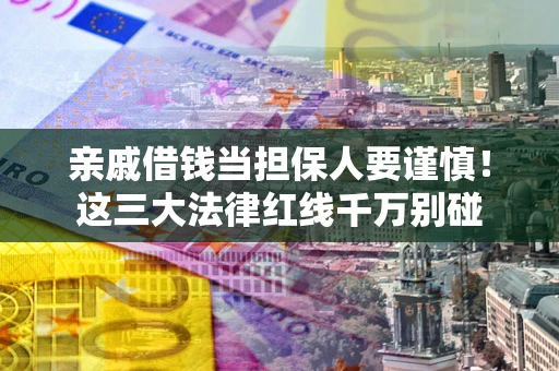 济南亲戚借钱当担保人要谨慎！这三大法律红线千万别碰