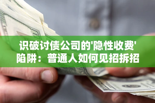 济南识破讨债公司的'隐性收费'陷阱：普通人如何见招拆招？
