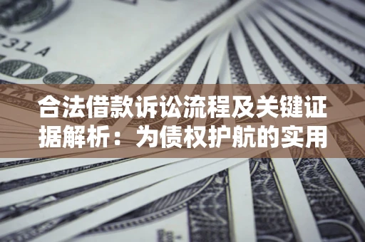 济南合法借款诉讼流程及关键证据解析：为债权护航的实用指南