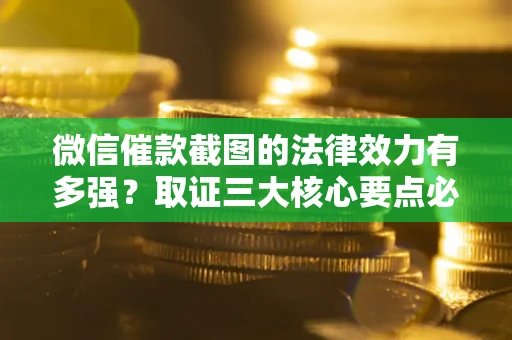 济南微信催款截图的法律效力有多强？取证三大核心要点必须知道！