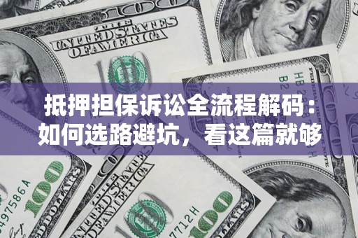 济南抵押担保诉讼全流程解码：如何选路避坑，看这篇就够了