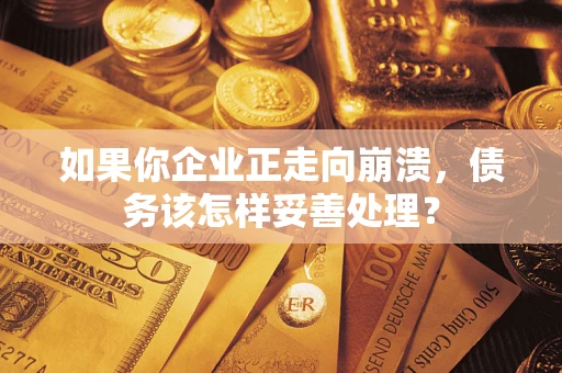 济南如果你企业正走向崩溃，债务该怎样妥善处理？