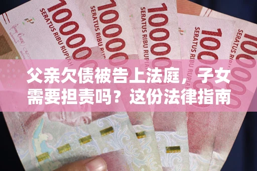 济南父亲欠债被告上法庭，子女需要担责吗？这份法律指南必须看完