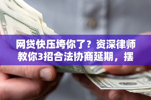 济南网贷快压垮你了？资深律师教你3招合法协商延期，摆脱暴力催收！