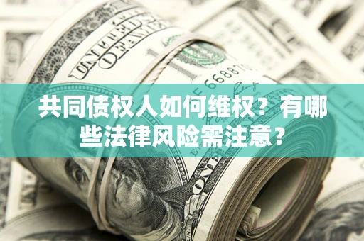济南共同债权人如何维权？有哪些法律风险需注意？