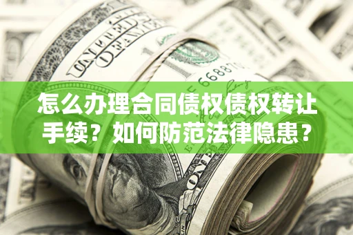 济南怎么办理合同债权债权转让手续？如何防范法律隐患？