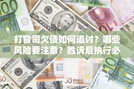 济南打官司欠债如何追讨？哪些风险要注意？胜诉后执行必看！