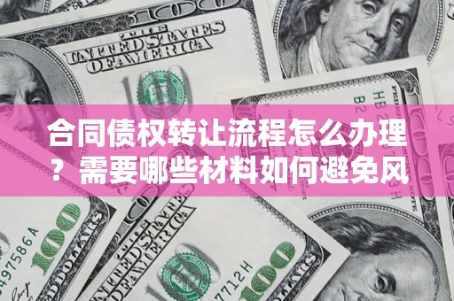 济南合同债权转让流程怎么办理？需要哪些材料如何避免风险？