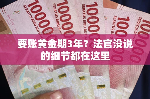 济南要账黄金期3年？法官没说的细节都在这里