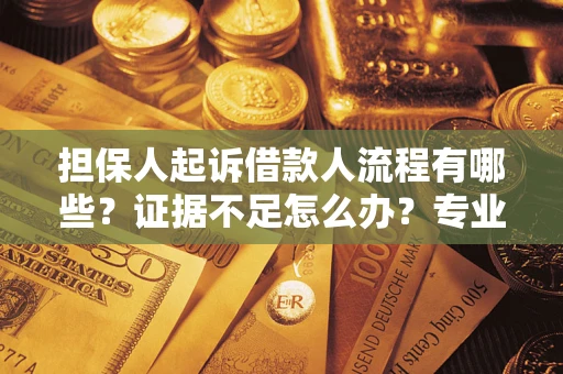 济南担保人起诉借款人流程有哪些？证据不足怎么办？专业律师解答