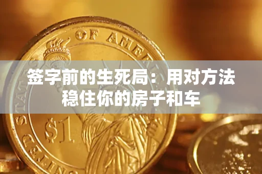 济南签字前的生死局：用对方法稳住你的房子和车