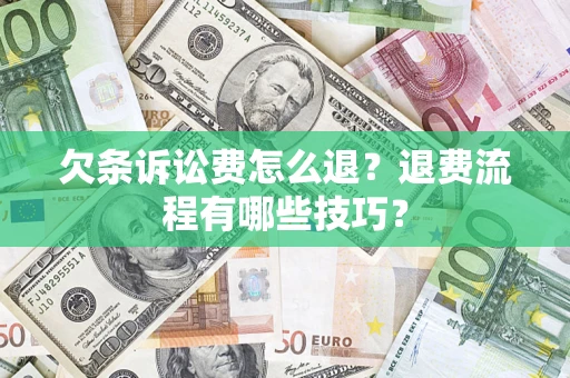 济南欠条诉讼费怎么退？退费流程有哪些技巧？