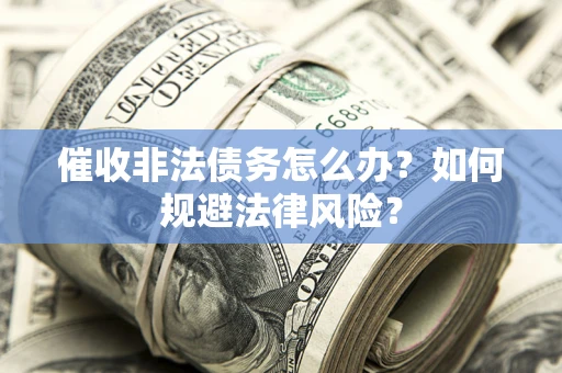济南催收非法债务怎么办？如何规避法律风险？