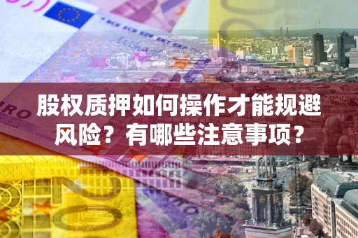 济南股权质押如何操作才能规避风险？有哪些注意事项？