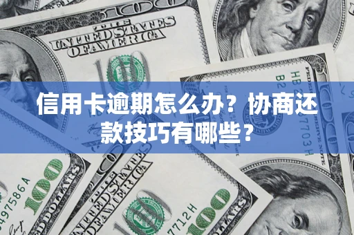 济南信用卡逾期怎么办？协商还款技巧有哪些？